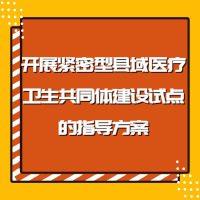 關(guān)于開展緊密型縣域醫(yī)療衛(wèi)生共同體建設(shè)試點的指導方案